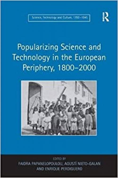  Popularizing Science and Technology in the European Periphery, 1800–2000 (Science, Technology and Culture, 1700-1945) 