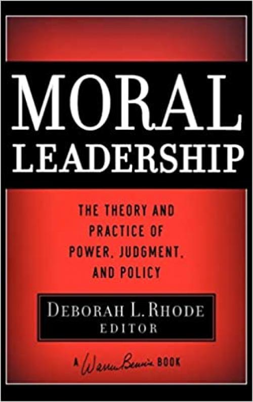  Moral Leadership: The Theory and Practice of Power, Judgment and Policy 