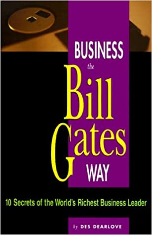  Business the Bill Gates Way: 10 Secrets of the World's Richest Business Leader 