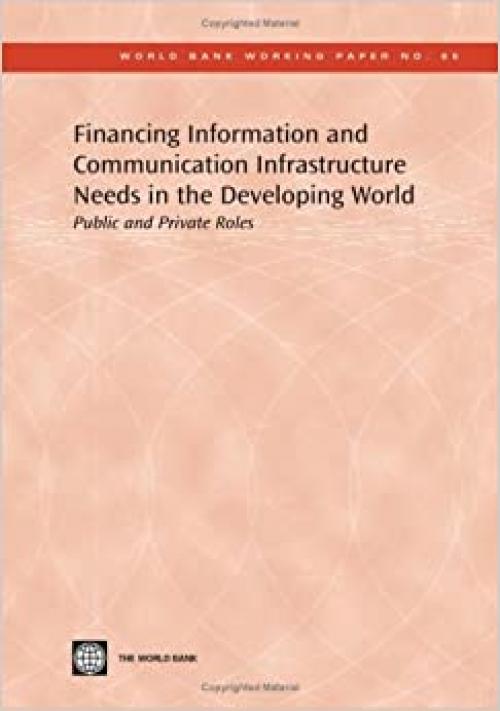  Financing Information and Communication Infrastructure Needs in the Developing World: Public and Private Roles (World Bank Working Papers) 