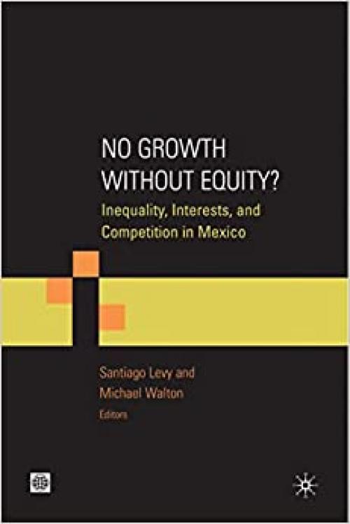  No Growth without Equity?: Inequality, Interests, and Competition in Mexico (Equity and development) 