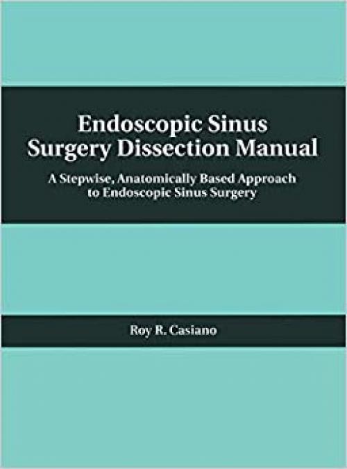  Endoscopic Sinus Surgery Dissection Manual: A Stepwise: Anatomically Based Approach to Endoscopic Sinus Surgery 