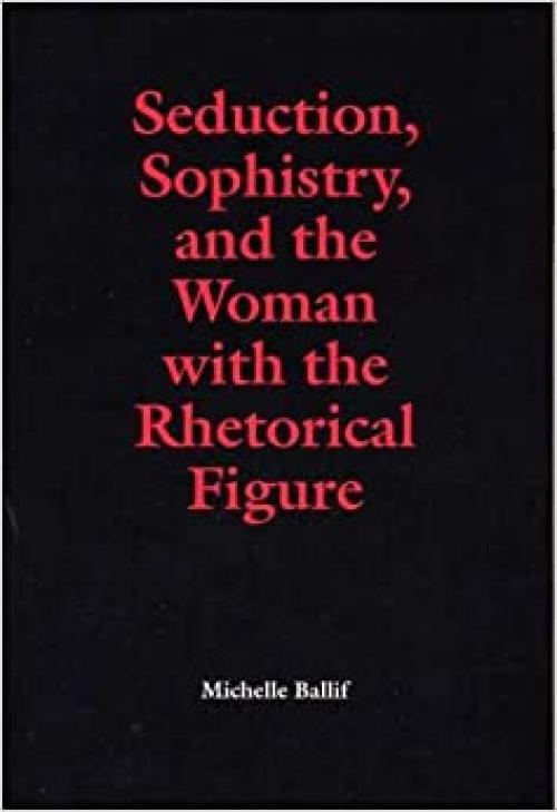  Seduction, Sophistry, and the Woman with the Rhetorical Figure (Rhetorical Philosophy & Theory) 