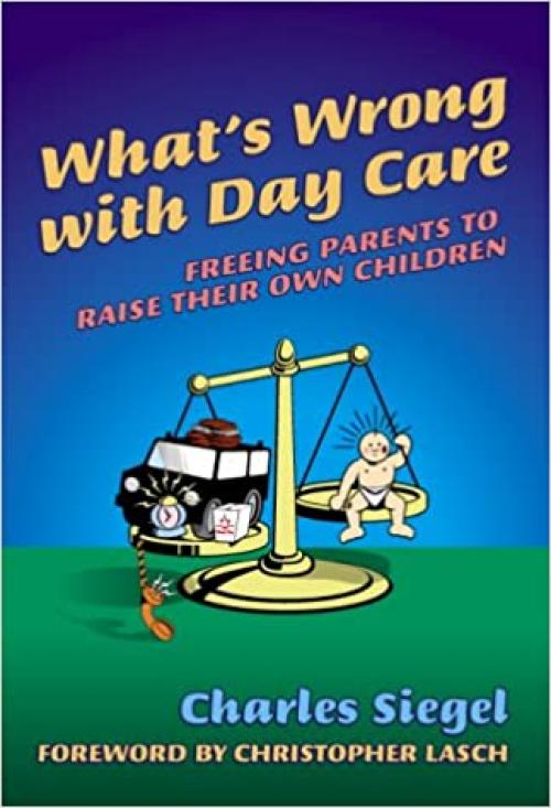  What's Wrong With Day Care: Freeing Parents to Raise Their Own Children 