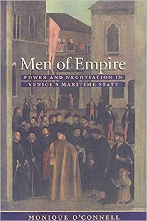  Men of Empire: Power and Negotiation in Venice's Maritime State (The Johns Hopkins University Studies in Historical and Political Science) 