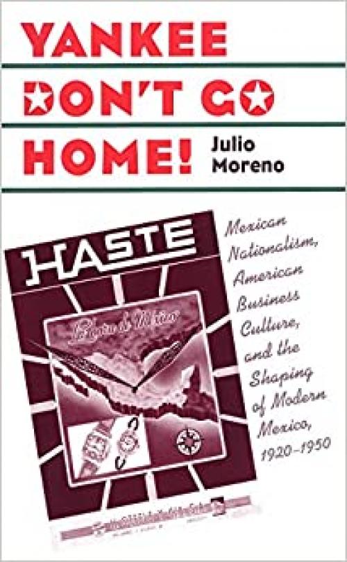  Yankee Don't Go Home!: Mexican Nationalism, American Business Culture, and the Shaping of Modern Mexico, 1920-1950 