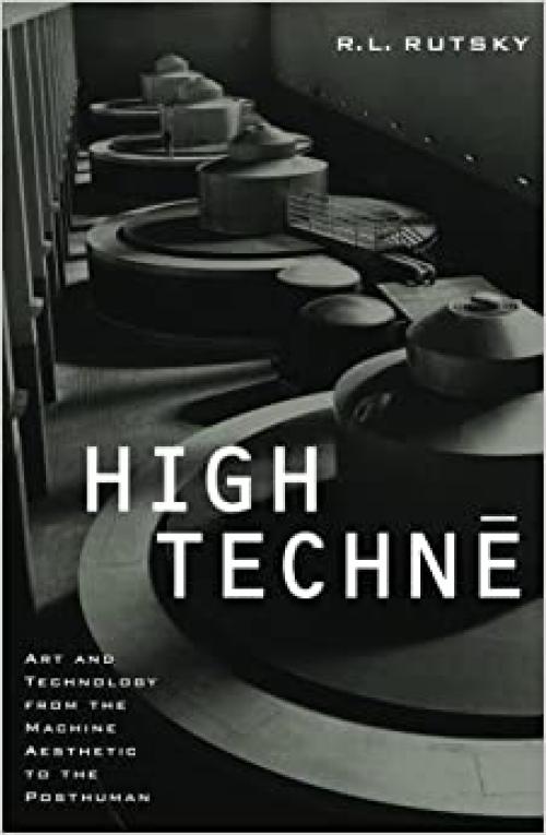  High Techne: Art and Technology from the Machine Aesthetic to the Posthuman 