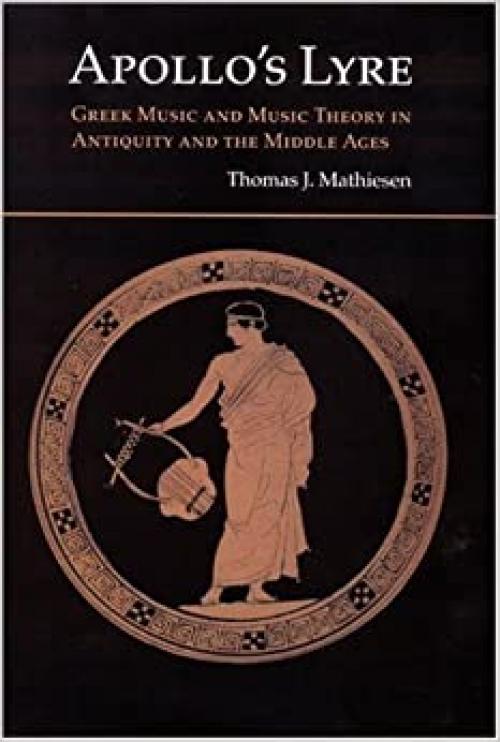  Apollo's Lyre: Greek Music and Music Theory in Antiquity and the Middle Ages (Publications of the Center for the History of Music Theory and Literature) 