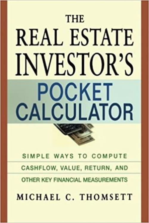  The Real Estate Investor's Pocket Calculator: Simple Ways to Compute Cashflow, Value, Return, and Other Key Financial Measurements 