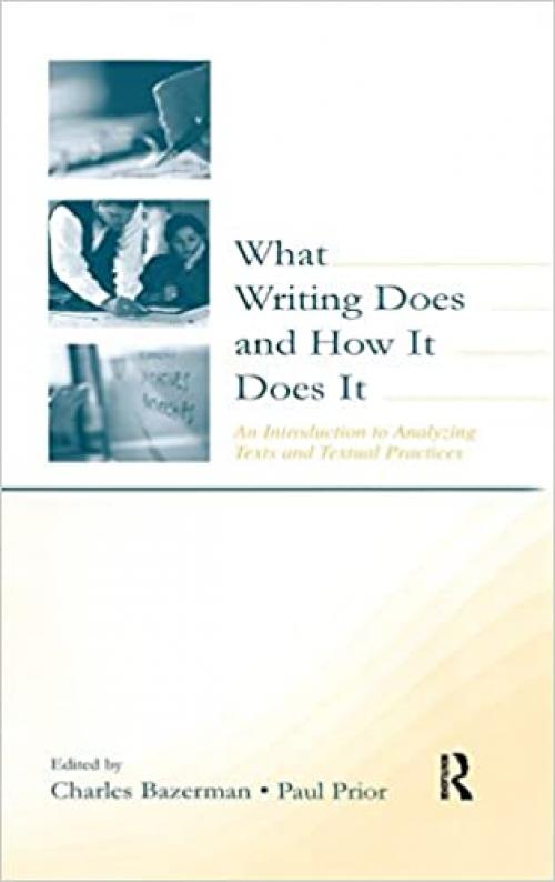  What Writing Does and How It Does It: An Introduction to Analyzing Texts and Textual Practices 