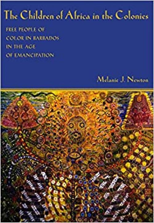  The Children of Africa in the Colonies: Free People of Color in Barbados in the Age of Emancipation (Antislavery, Abolition, and the Atlantic World) 