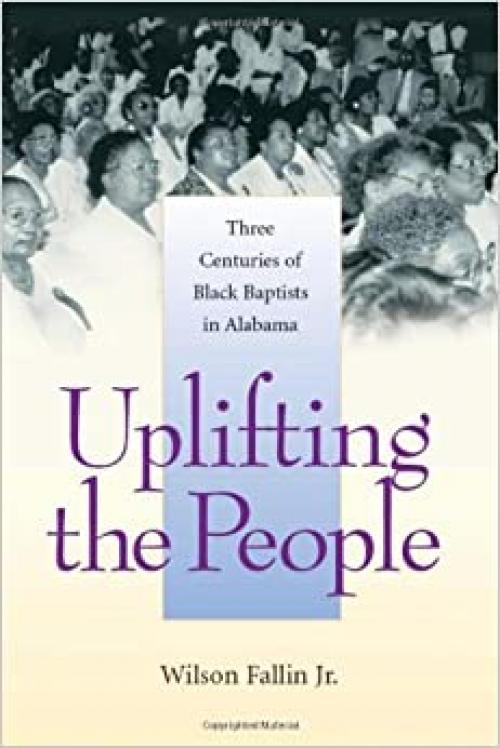  Uplifting the People: Three Centuries of Black Baptists in Alabama (Religion & American Culture) 