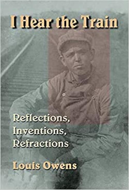  I Hear the Train: Reflections, Inventions, Refractions 