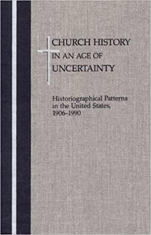  Church History in an Age of Uncertainty: Historiographical Patterns in the United States, 1906 - 1990 