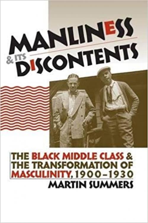  Manliness and Its Discontents: The Black Middle Class and the Transformation of Masculinity, 1900-1930 (Gender and American Culture) 