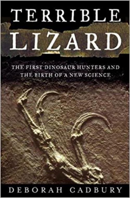  Terrible Lizard: The First Dinosaur Hunters and the Birth of a New Science 