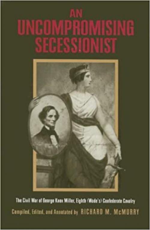  An Uncompromising Secessionist: The Civil War of George Knox Miller, Eighth (Wade's) Confederate Cavalry 