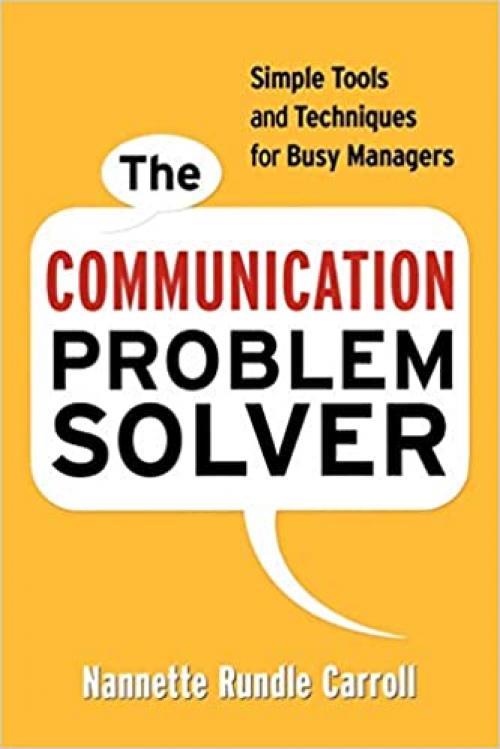  The Communication Problem Solver: Simple Tools and Techniques for Busy Managers 