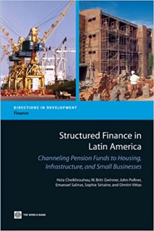  Structured Finance in Latin America: Channeling Pension Funds to Housing, Infrastructure, and Small Businesses (Directions in Development) 