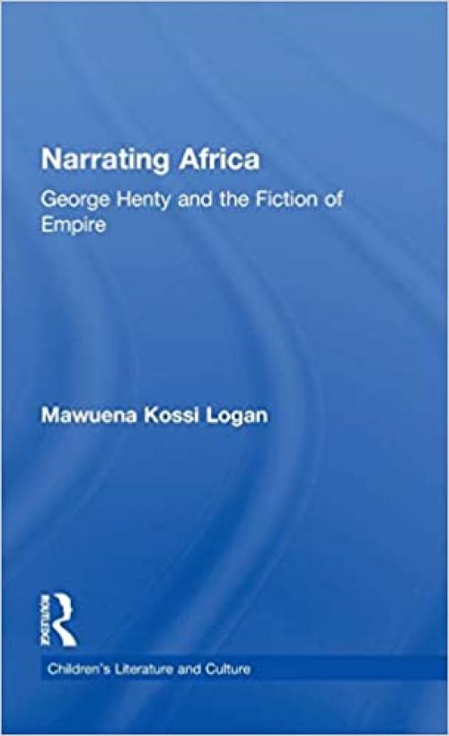  Narrating Africa: George Henty and the Fiction of Empire (Children's Literature and Culture) 