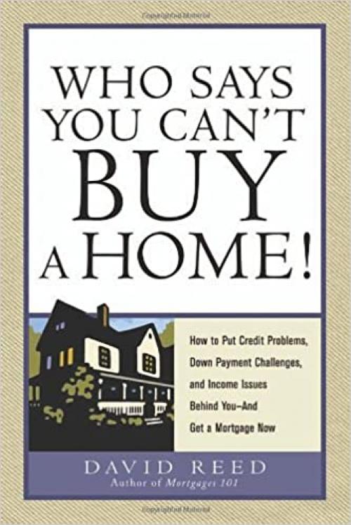  Who Says You Can't Buy a Home!: How to Put Credit Problems, Down Payment Challenges, and Income Issues Behind You -- And Get a Mortgage Now 