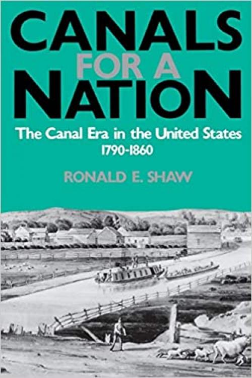  Canals For A Nation: The Canal Era in the United States, 1790-1860 