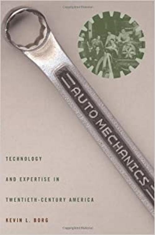  Auto Mechanics: Technology and Expertise in Twentieth-Century America (Studies in Industry and Society) 