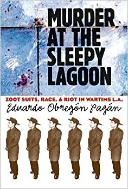  Murder at the Sleepy Lagoon: Zoot Suits, Race, and Riot in Wartime L.A. 