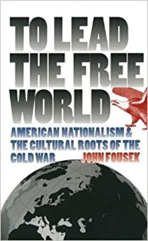  To Lead the Free World: American Nationalism and the Cultural Roots of the Cold War 