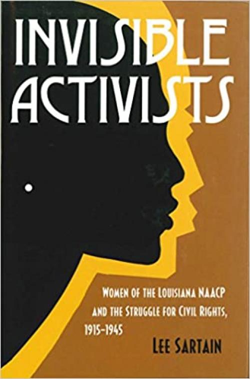  Invisible Activists: Women of the Louisiana NAACP and the Struggle for Civil Rights, 1915--1945 (Conflicting Worlds: New Dimensions of the American Civil War) 