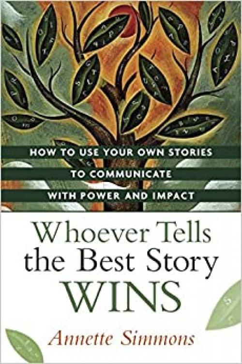  Whoever Tells the Best Story Wins: How to Use Your Own Stories to Communicate with Power and Impact 