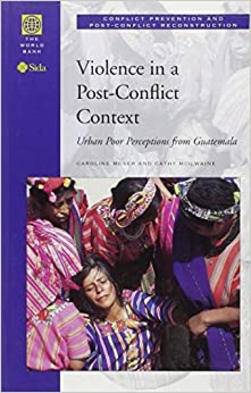  Violence in a Post-Conflict Context: Urban Poor Perceptions from Guatemala (Conflict Prevention and Post-Conflict Reconstruction) 