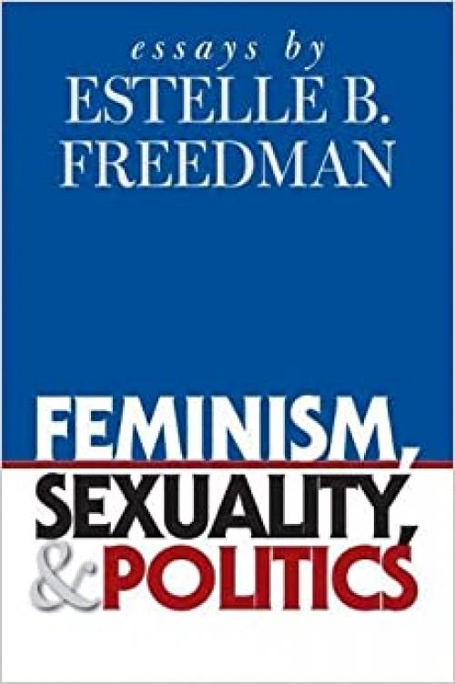  Feminism, Sexuality, and Politics: Essays by Estelle B. Freedman (Gender and American Culture) 