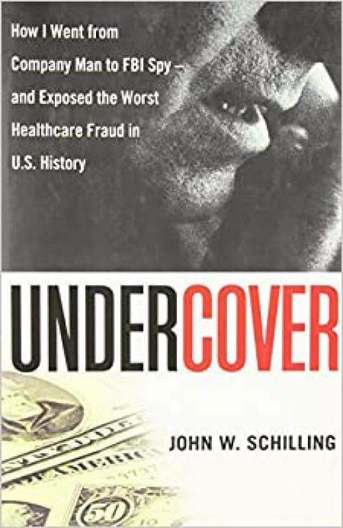  Undercover: How I Went from Company Man to FBI Spy -- and Exposed the Worst Healthcare Fraud in US History 