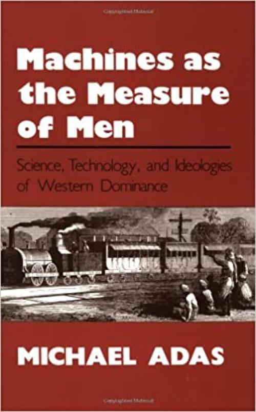  Machines as the Measure of Men: Science, Technology, and Ideologies of Western Dominance (Cornell Studies in Comparative History) 