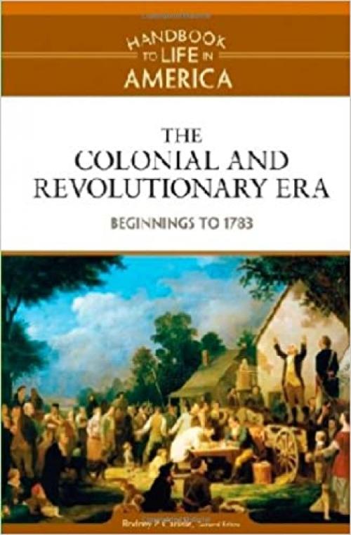  The Colonial and Revolutionary Era: Beginnings to 1783 (Handbook to Life in America) 