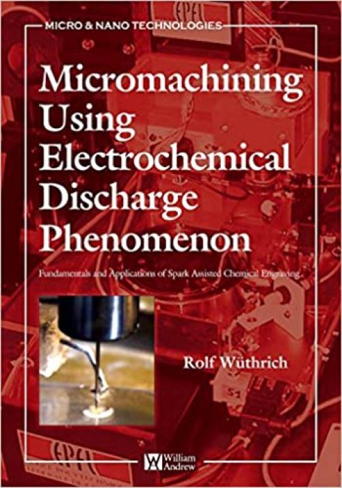  Micromachining Using Electrochemical Discharge Phenomenon: Fundamentals and Application of Spark Assisted Chemical Engraving (Micro and Nano Technologies) 