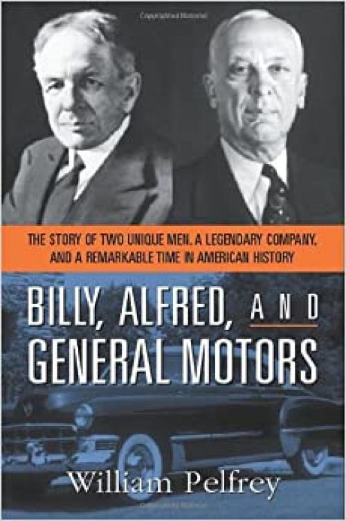  Billy, Alfred, and General Motors: The Story of Two Unique Men, a Legendary Company, and a Remarkable Time in American History 