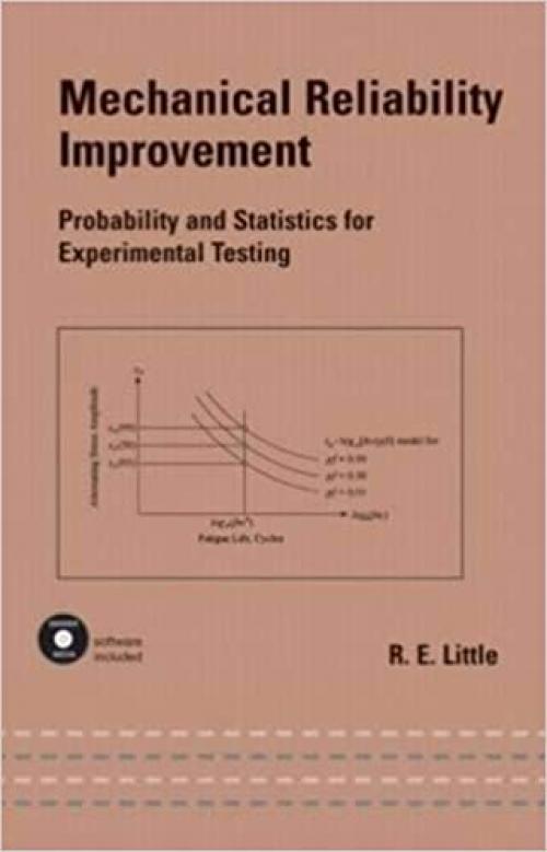  Mechanical Reliability Improvement: Probability and Statistics for Experimental Testing (Mechanical Engineering) (v. 148) 