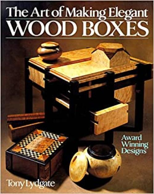  The Art Of Making Elegant Wood Boxes: Award Winning Designs 