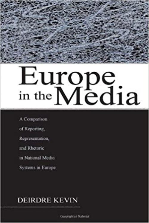  Europe in the Media: A Comparison of Reporting, Representation, and Rhetoric in National Media Systems in Europe (European Institute for the Media Series) 