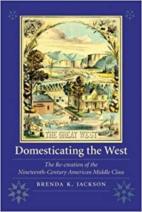  Domesticating the West: The Re-creation of the Nineteenth-Century American Middle Class (Women in the West) 