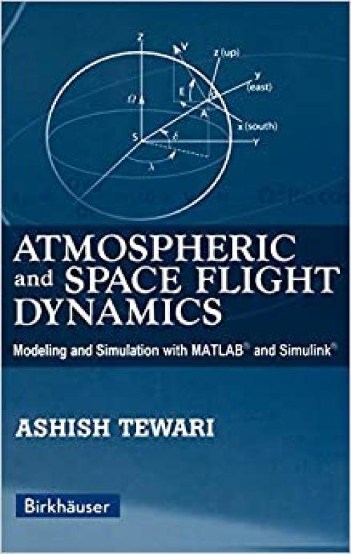  Atmospheric and Space Flight Dynamics: Modeling and Simulation with MATLAB® and Simulink® (Modeling and Simulation in Science, Engineering and Technology) 