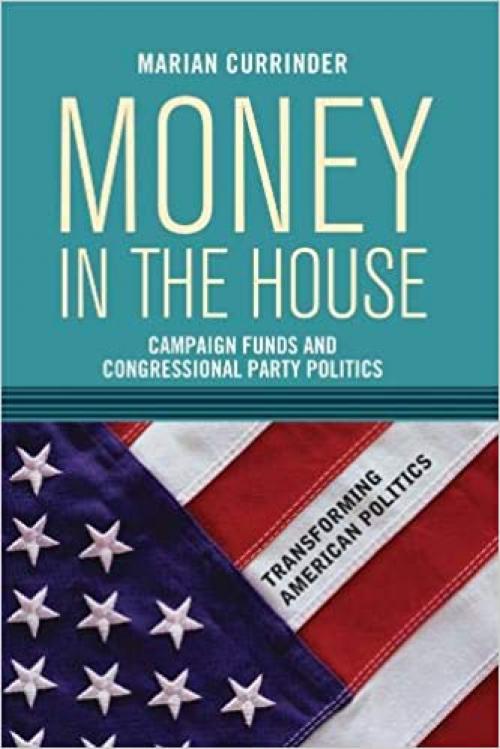  Money In the House: Campaign Funds and Congressional Party Politics (Transforming American Politics) 