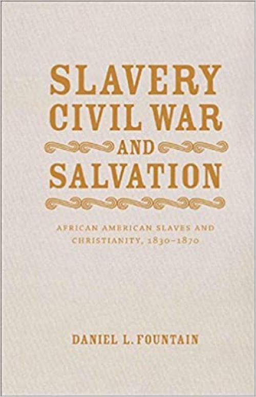  Slavery, Civil War, and Salvation: African American Slaves and Christianity, 1830-1870 (Conflicting Worlds: New Dimensions of the American Civil War) 