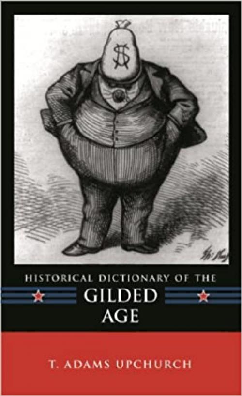  Historical Dictionary of the Gilded Age (Historical Dictionaries of U.S. Politics and Political Eras) 