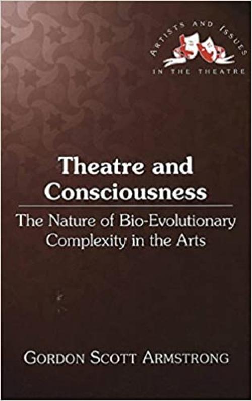  Theatre and Consciousness: The Nature of Bio-Evolutionary Complexity in the Arts (Artists and Issues in the Theatre) 