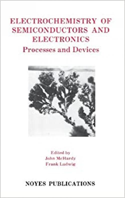  Electrochemistry of Semiconductors and Electronics: Processes and Devices (Materials Science and Process Technology) 