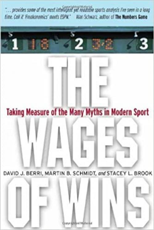  The Wages of Wins: Taking Measure of the Many Myths in Modern Sport 