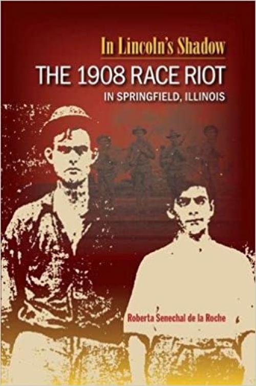  In Lincoln's Shadow: The 1908 Race Riot in Springfield, Illinois 